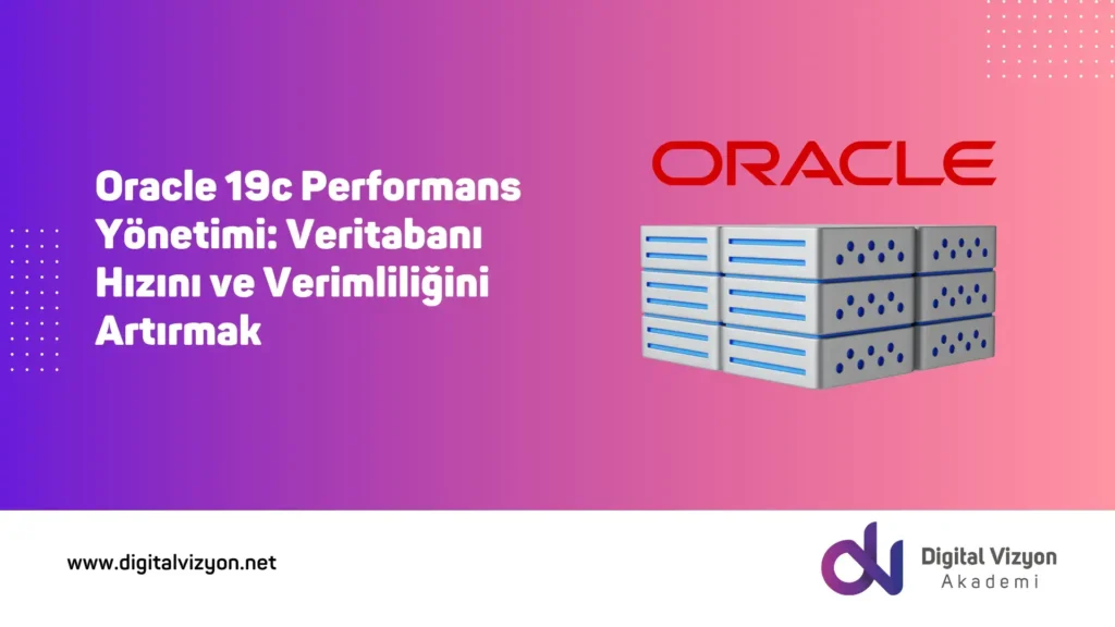 Oracle 19c Performans Yönetimi: Veritabanı Hızını ve Verimliliğini Artırmak