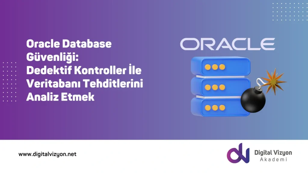 Oracle Database Güvenliği: Dedektif Kontroller İle Veritabanı Tehditlerini Analiz Etmek