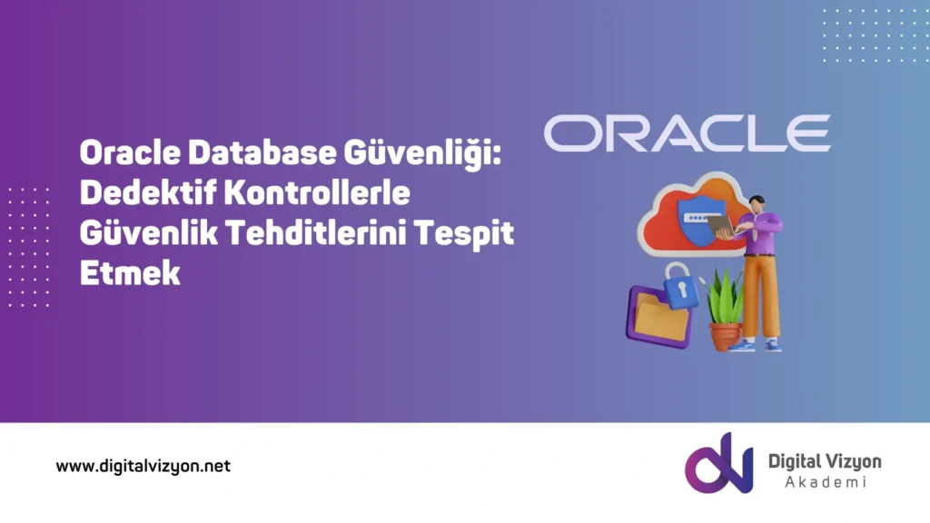 Oracle Database Güvenliği: Dedektif Kontrollerle Güvenlik Tehditlerini Tespit Etmek